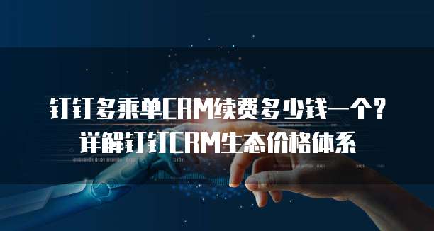 钉钉多乘单CRM续费多少钱一个?详解钉钉CRM生态价格体系