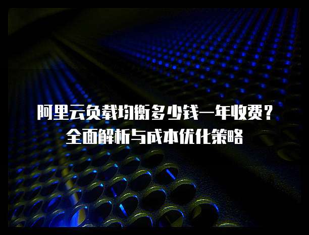 阿里云负载均衡多少钱一年收费?全面解析与成本优化策略