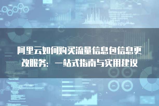 阿里云如何购买流量信息包信息更改服务:一站式指南与实用建议