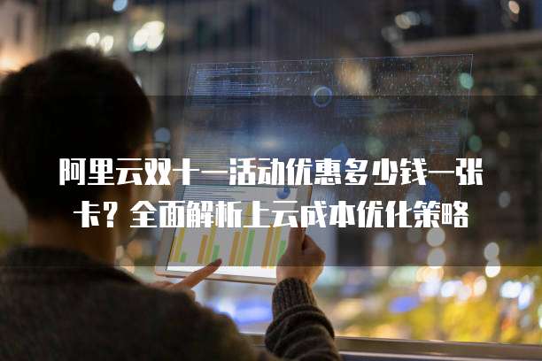 阿里云双十一活动优惠多少钱一张卡?全面解析上云成本优化策略