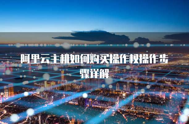 阿里云主机如何购买操作权操作步骤详解