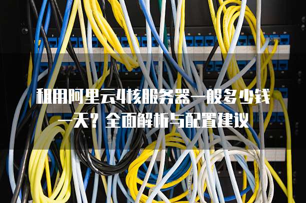 租用阿里云4核服务器一般多少钱一天?全面解析与配置建议