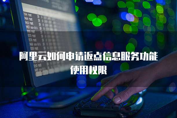 阿里云如何申请返点信息服务功能使用权限