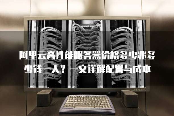 阿里云高性能服务器价格多少兆多少钱一天?一文详解配置与成本