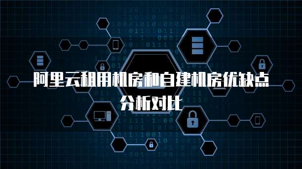 阿里云租用机房和自建机房优缺点分析对比