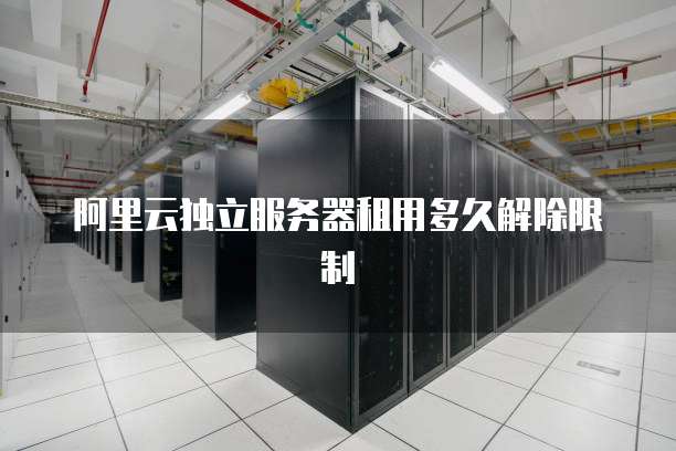 阿里云独立服务器租用多久解除限制