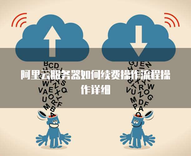 阿里云服务器如何续费操作流程操作详细