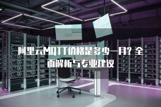 阿里云MQTT价格是多少一月?全面解析与专业建议