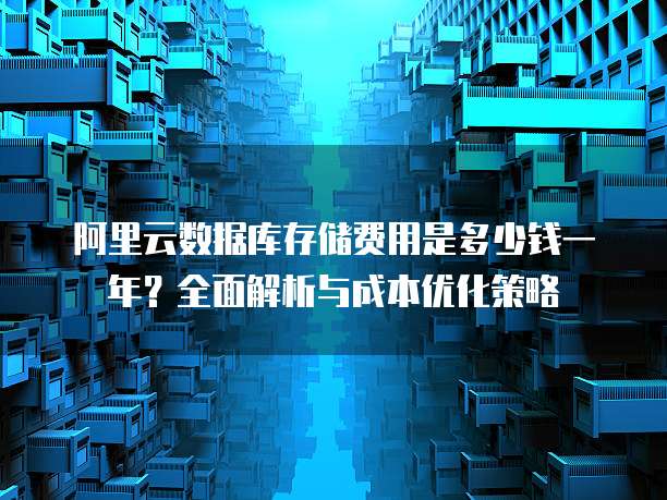 阿里云数据库存储费用是多少钱一年?全面解析与成本优化策略