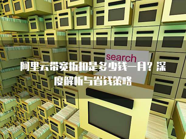 阿里云带宽折扣是多少钱一月？深度解析与省钱策略