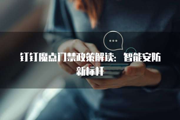 钉钉魔点门禁政策解读:智能安防新标杆