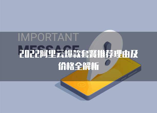 2022阿里云爆款套餐推荐理由及价格全解析