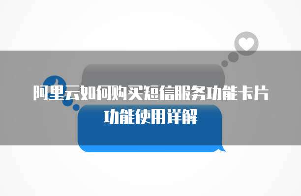 阿里云如何购买短信服务功能卡片功能使用详解