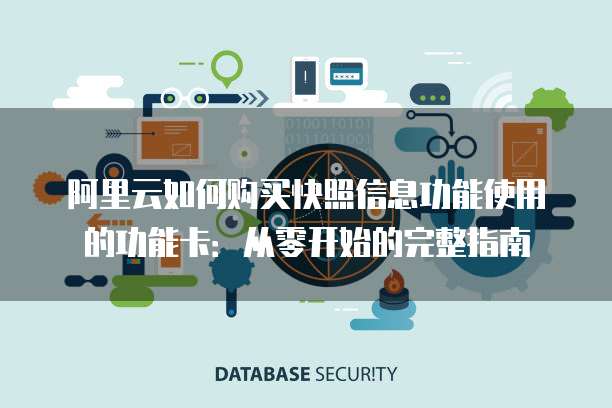阿里云如何购买快照信息功能使用的功能卡:从零开始的完整指南