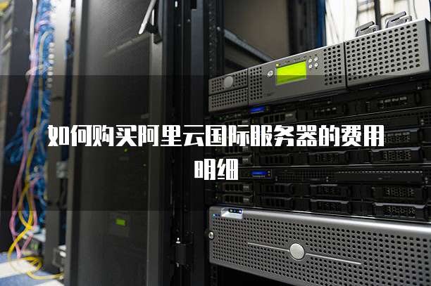 如何购买阿里云国际服务器的费用明细