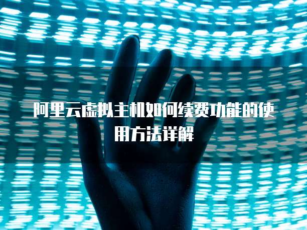 阿里云虚拟主机如何续费功能的使用方法详解