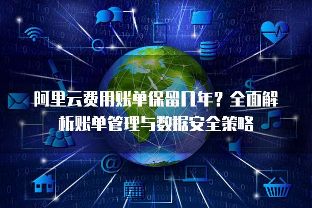 阿里云费用账单保留几年?全面解析账单管理与数据安全策略