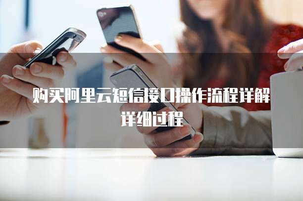 购买阿里云短信接口操作流程详解详细过程