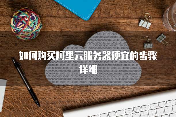 如何购买阿里云服务器便宜的步骤详细
