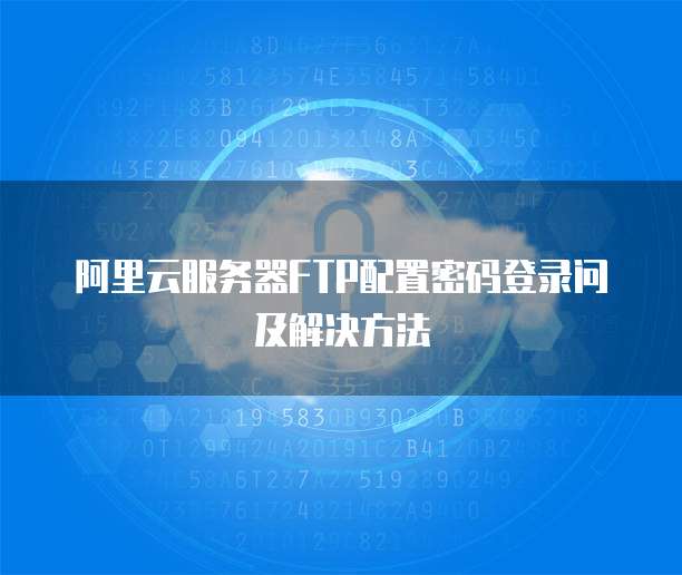 阿里云服务器FTP配置密码登录问及解决方法