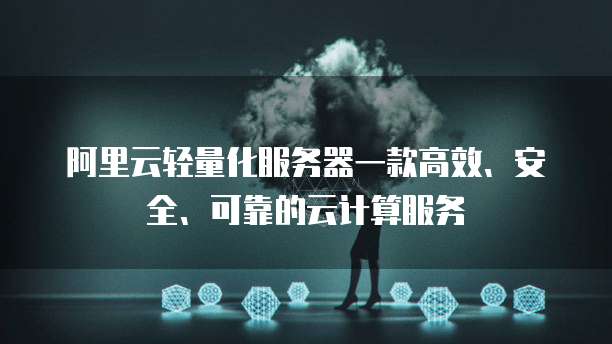 阿里云轻量化服务器一款高效、安全、可靠的云计算服务
