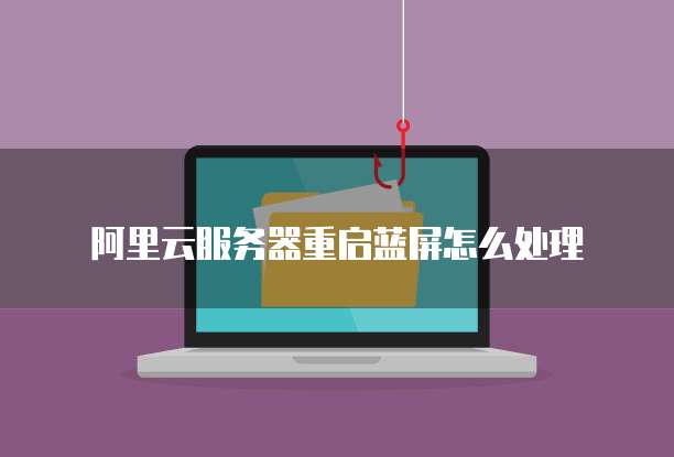 阿里云服务器重启蓝屏怎么处理