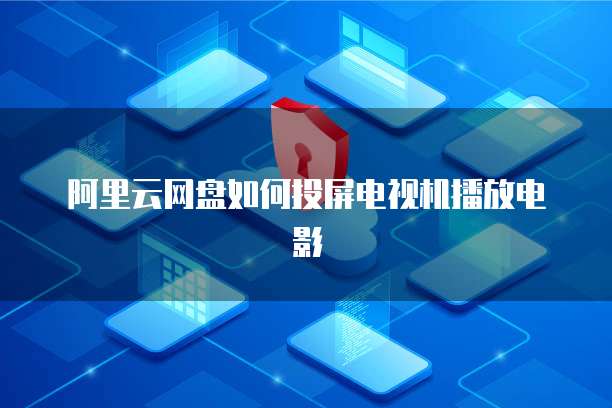 阿里云网盘如何投屏电视机播放电影