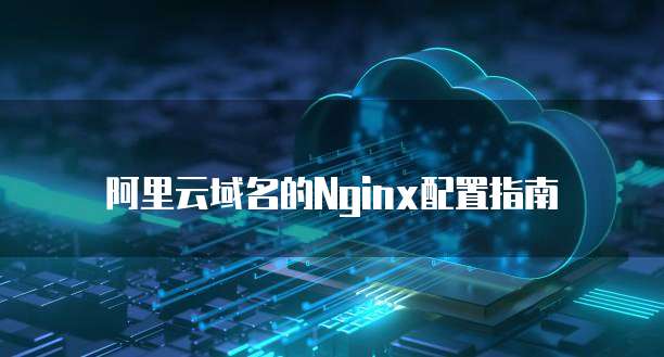 阿里云域名的Nginx配置指南