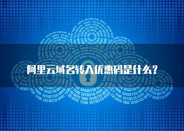 阿里云域名转入优惠码是什么?