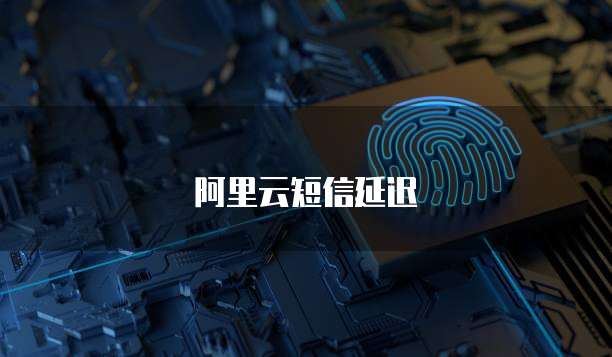阿里云短信延迟