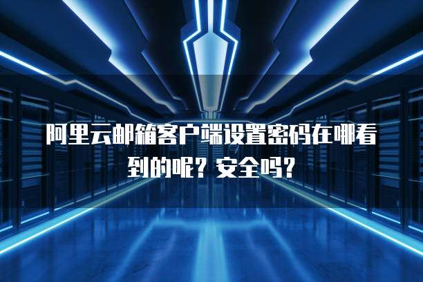 阿里云邮箱客户端设置密码在哪看到的呢?安全吗?