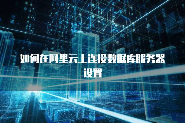 如何在阿里云上连接数据库服务器设置