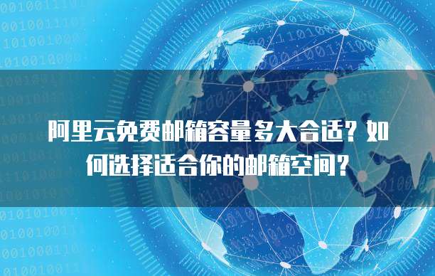 阿里云免费邮箱容量多大合适?如何选择适合你的邮箱空间?