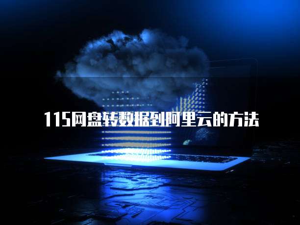 115网盘转数据到阿里云的方法