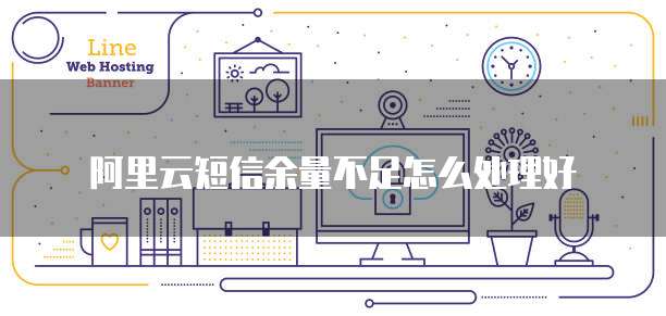 阿里云短信余量不足怎么处理好