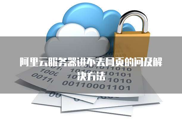 阿里云服务器进不去网页的问及解决方法