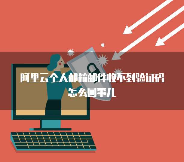阿里云个人邮箱邮件收不到验证码怎么回事儿