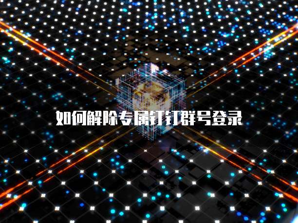如何解除专属钉钉群号登录
