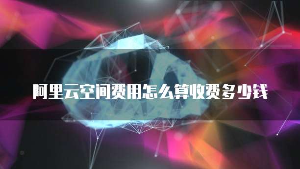 阿里云空间费用怎么算收费多少钱