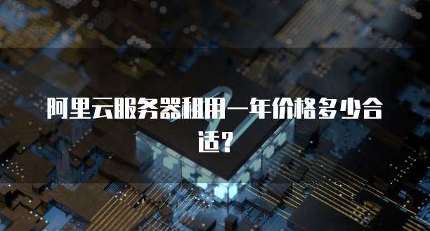 阿里云服务器租用一年价格多少合适？