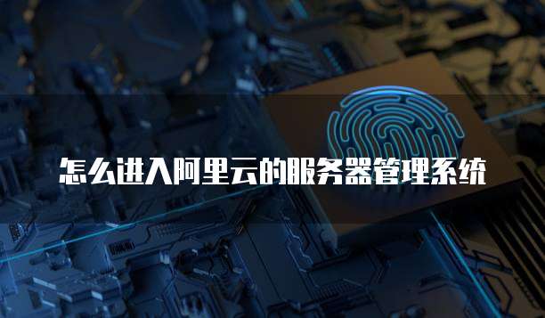 怎么进入阿里云的服务器管理系统