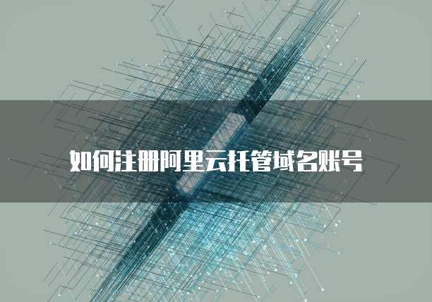 如何注册阿里云托管域名账号