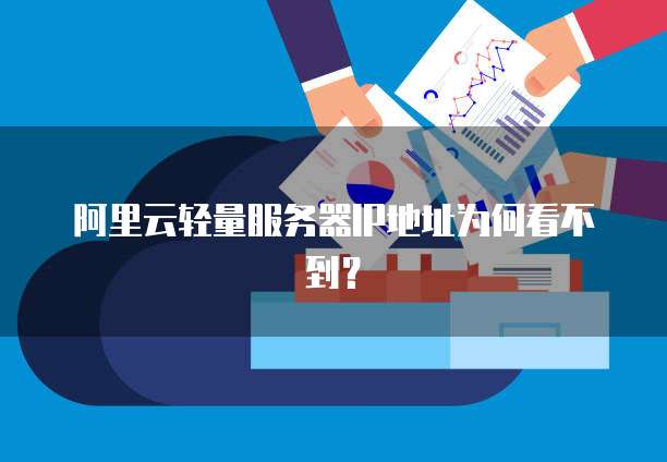 阿里云轻量服务器IP地址为何看不到？