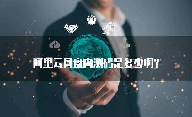 阿里云网盘内测码是多少啊?