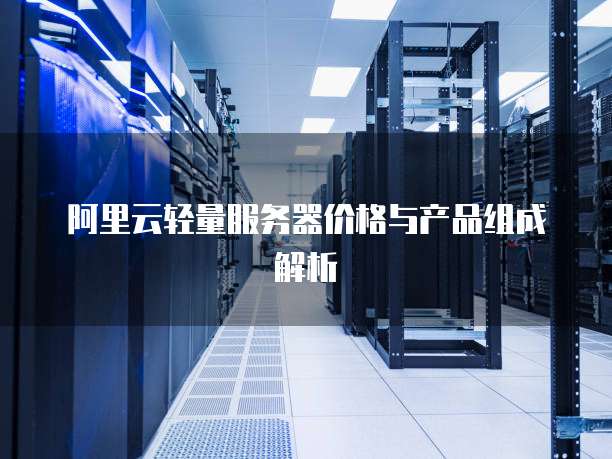 阿里云轻量服务器价格与产品组成解析