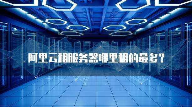 阿里云租服务器哪里租的最多？