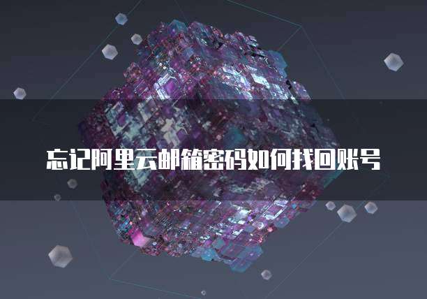 忘记阿里云邮箱密码如何找回账号