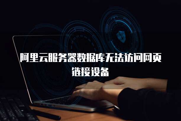 阿里云服务器数据库无法访问网页链接设备