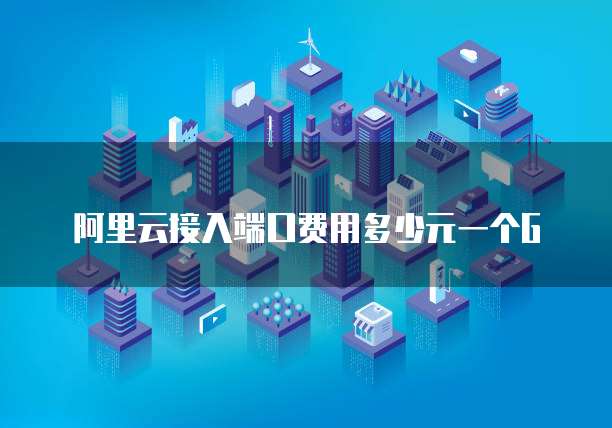阿里云接入端口费用多少元一个G