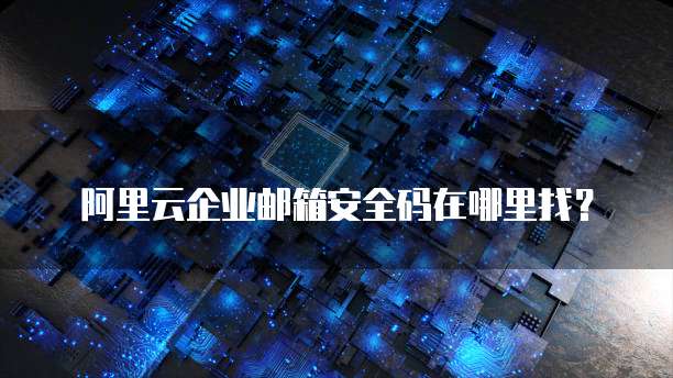 阿里云企业邮箱安全码在哪里找?